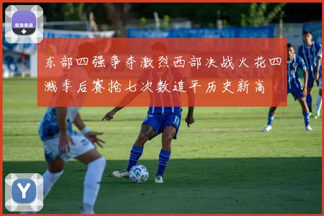 东部四强争夺激烈西部决战火花四溅季后赛抢七次数追平历史新高