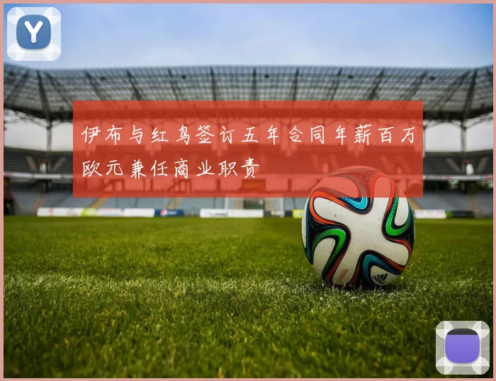 伊布与红鸟签订五年合同年薪百万欧元兼任商业职责
