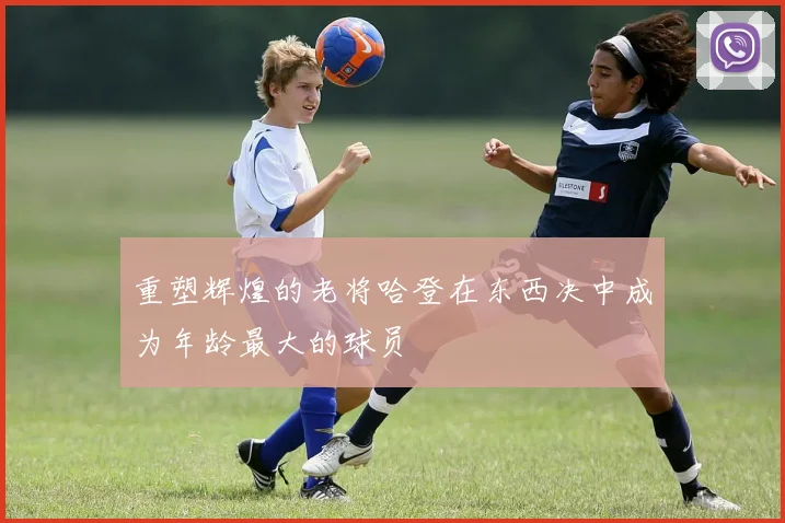重塑辉煌的老将哈登在东西决中成为年龄最大的球员
