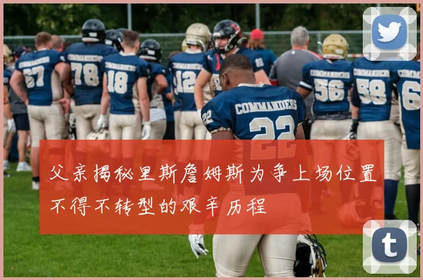 父亲揭秘里斯詹姆斯为争上场位置不得不转型的艰辛历程