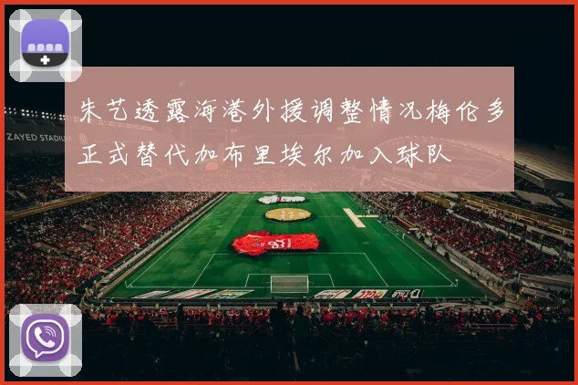 朱艺透露海港外援调整情况梅伦多正式替代加布里埃尔加入球队