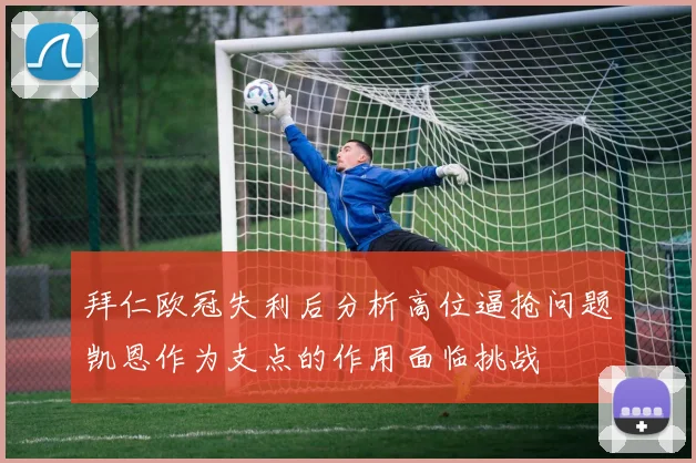 拜仁欧冠失利后分析高位逼抢问题凯恩作为支点的作用面临挑战
